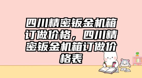 四川精密鈑金機箱訂做價格，四川精密鈑金機箱訂做價格表