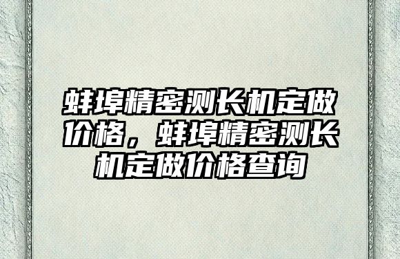 蚌埠精密測長機定做價格，蚌埠精密測長機定做價格查詢