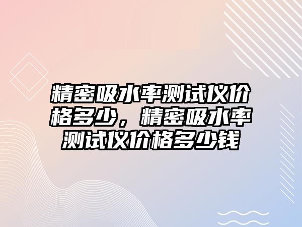 精密吸水率測試儀價格多少，精密吸水率測試儀價格多少錢