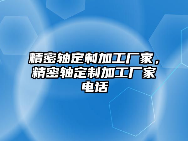 精密軸定制加工廠家，精密軸定制加工廠家電話