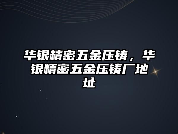 華銀精密五金壓鑄，華銀精密五金壓鑄廠地址