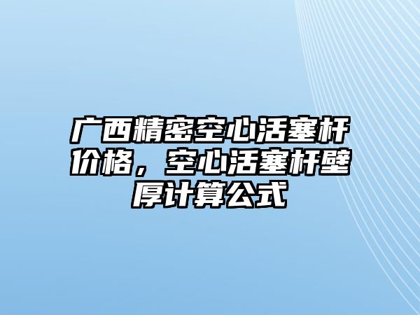 廣西精密空心活塞桿價(jià)格，空心活塞桿壁厚計(jì)算公式