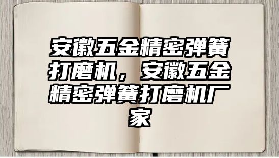 安徽五金精密彈簧打磨機(jī)，安徽五金精密彈簧打磨機(jī)廠家