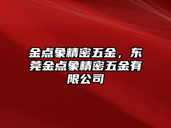 金點象精密五金，東莞金點象精密五金有限公司