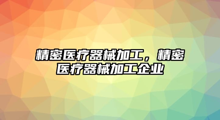 精密醫(yī)療器械加工，精密醫(yī)療器械加工企業(yè)