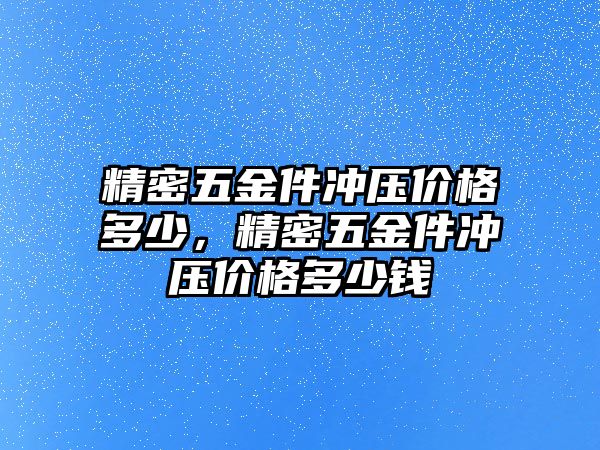 精密五金件沖壓價(jià)格多少，精密五金件沖壓價(jià)格多少錢