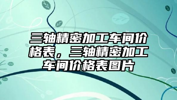 三軸精密加工車間價格表，三軸精密加工車間價格表圖片