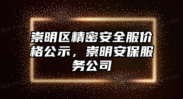 崇明區(qū)精密安全服價(jià)格公示，崇明安保服務(wù)公司