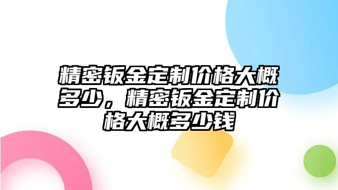 精密鈑金定制價格大概多少，精密鈑金定制價格大概多少錢