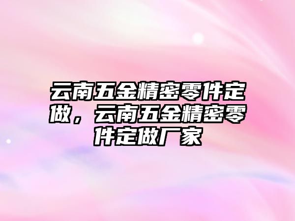 云南五金精密零件定做，云南五金精密零件定做廠家