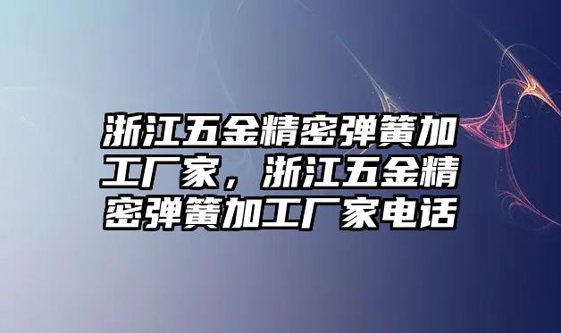 浙江五金精密彈簧加工廠家，浙江五金精密彈簧加工廠家電話