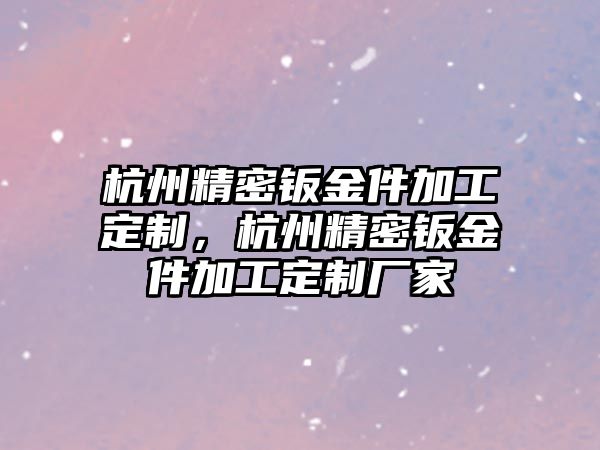 杭州精密鈑金件加工定制，杭州精密鈑金件加工定制廠家