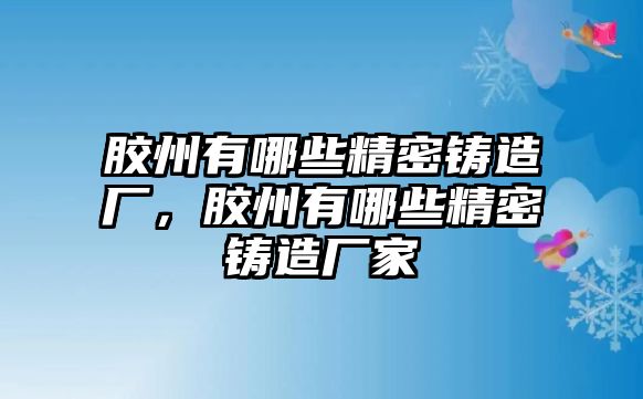 膠州有哪些精密鑄造廠，膠州有哪些精密鑄造廠家