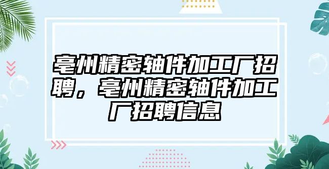 亳州精密軸件加工廠招聘，亳州精密軸件加工廠招聘信息