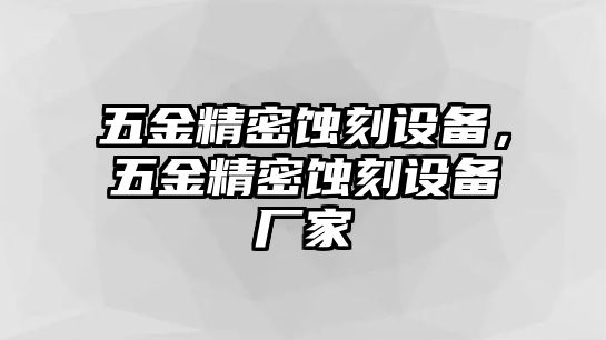 五金精密蝕刻設(shè)備，五金精密蝕刻設(shè)備廠家