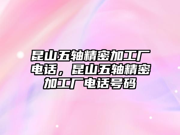 昆山五軸精密加工廠電話，昆山五軸精密加工廠電話號碼