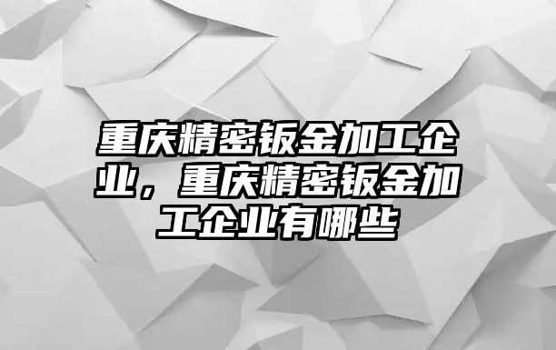 重慶精密鈑金加工企業(yè)，重慶精密鈑金加工企業(yè)有哪些