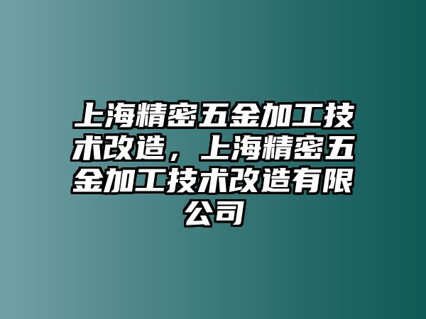 上海精密五金加工技術(shù)改造，上海精密五金加工技術(shù)改造有限公司