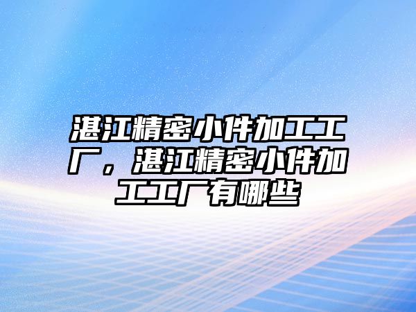 湛江精密小件加工工廠，湛江精密小件加工工廠有哪些