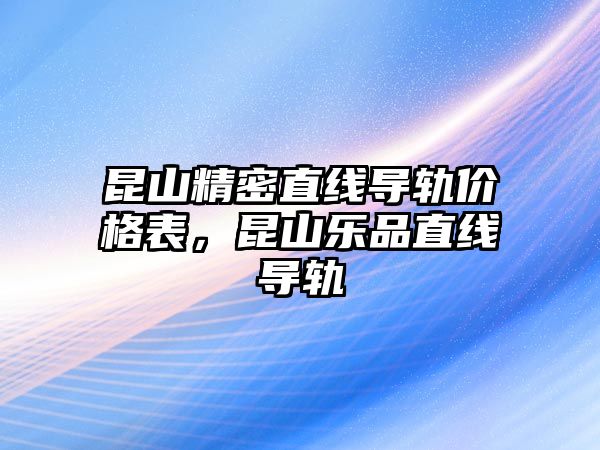 昆山精密直線導軌價格表，昆山樂品直線導軌