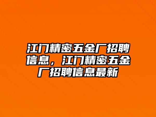 江門精密五金廠招聘信息，江門精密五金廠招聘信息最新