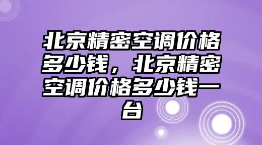 北京精密空調價格多少錢，北京精密空調價格多少錢一臺