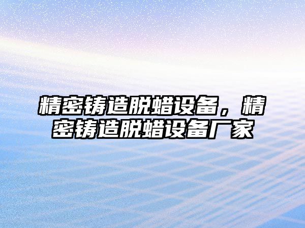 精密鑄造脫蠟設(shè)備，精密鑄造脫蠟設(shè)備廠家