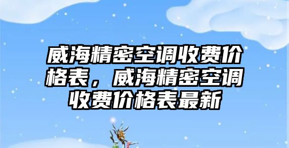 威海精密空調(diào)收費價格表，威海精密空調(diào)收費價格表最新