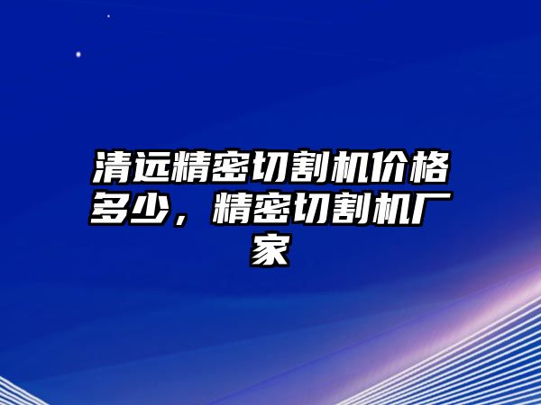 清遠(yuǎn)精密切割機(jī)價(jià)格多少，精密切割機(jī)廠家