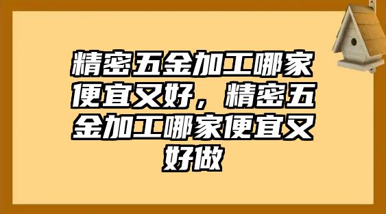 精密五金加工哪家便宜又好，精密五金加工哪家便宜又好做