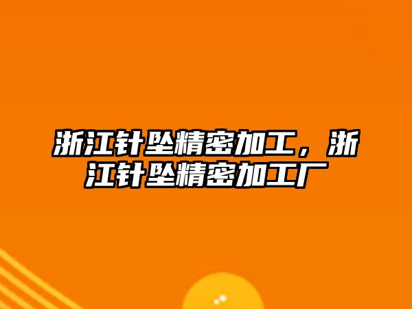 浙江針墜精密加工，浙江針墜精密加工廠