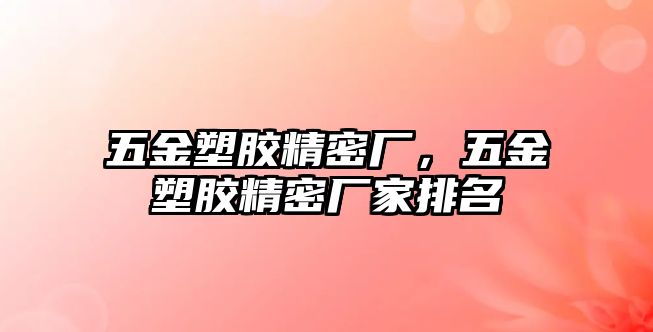 五金塑膠精密廠，五金塑膠精密廠家排名