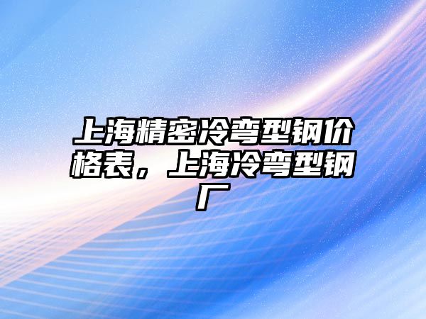 上海精密冷彎型鋼價格表，上海冷彎型鋼廠