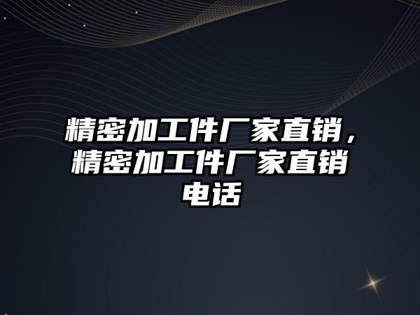 精密加工件廠家直銷，精密加工件廠家直銷電話