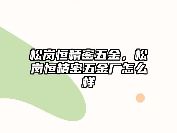 松崗恒精密五金，松崗恒精密五金廠怎么樣