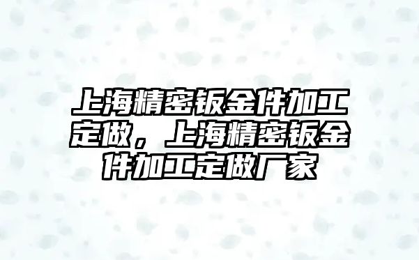 上海精密鈑金件加工定做，上海精密鈑金件加工定做廠家