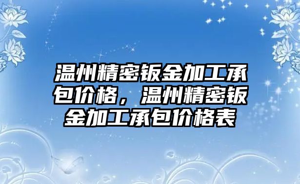 溫州精密鈑金加工承包價格，溫州精密鈑金加工承包價格表