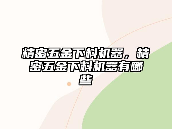 精密五金下料機(jī)器，精密五金下料機(jī)器有哪些