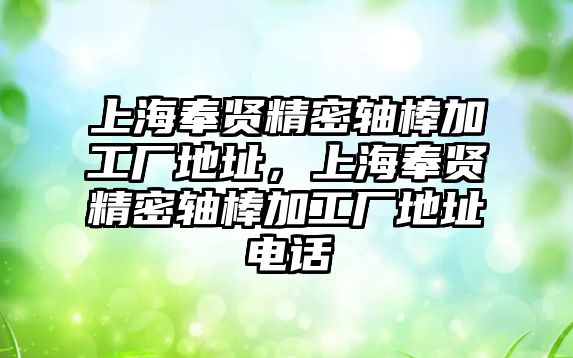 上海奉賢精密軸棒加工廠地址，上海奉賢精密軸棒加工廠地址電話