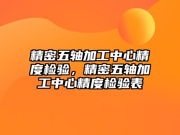 精密五軸加工中心精度檢驗，精密五軸加工中心精度檢驗表