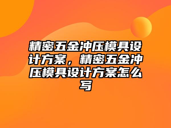 精密五金沖壓模具設(shè)計(jì)方案，精密五金沖壓模具設(shè)計(jì)方案怎么寫