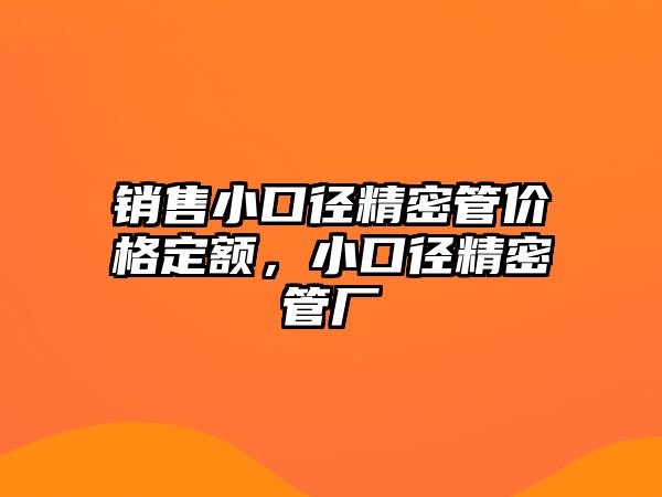 銷售小口徑精密管價(jià)格定額，小口徑精密管廠