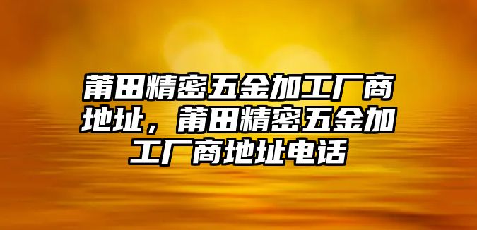 莆田精密五金加工廠商地址，莆田精密五金加工廠商地址電話