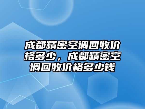 成都精密空調(diào)回收價格多少，成都精密空調(diào)回收價格多少錢