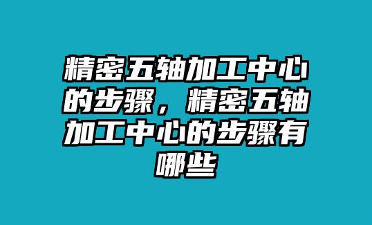 精密五軸加工中心的步驟，精密五軸加工中心的步驟有哪些