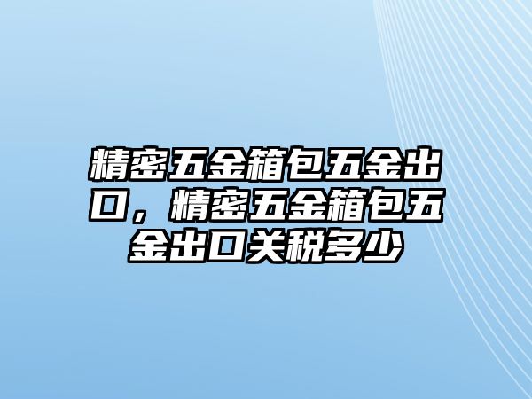 精密五金箱包五金出口，精密五金箱包五金出口關(guān)稅多少