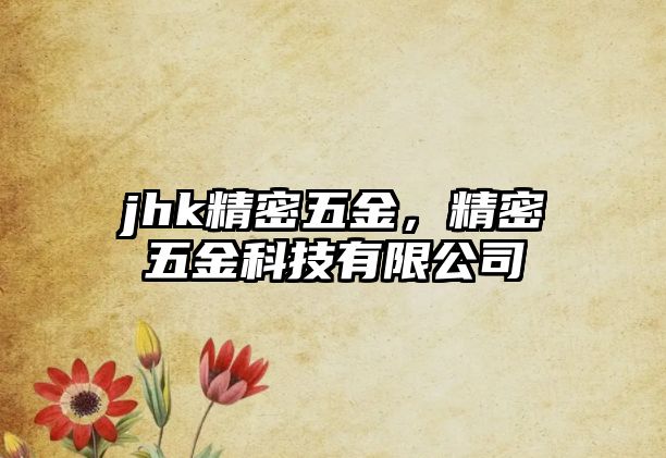 jhk精密五金，精密五金科技有限公司