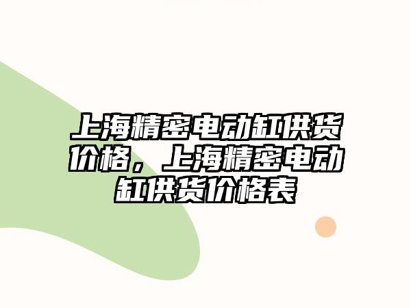 上海精密電動缸供貨價格，上海精密電動缸供貨價格表