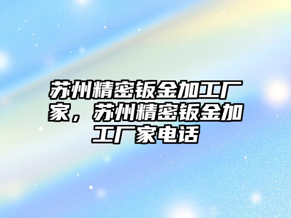 蘇州精密鈑金加工廠家，蘇州精密鈑金加工廠家電話