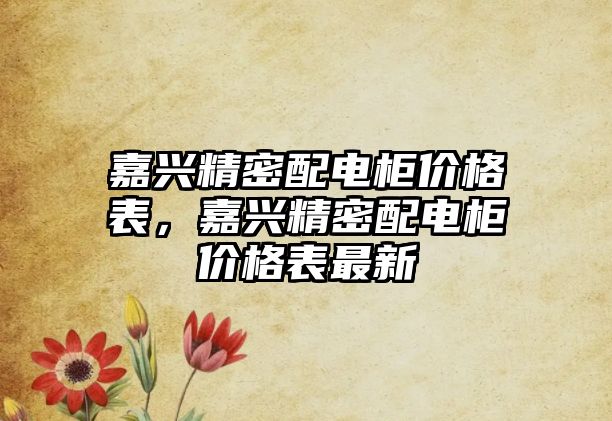 嘉興精密配電柜價格表，嘉興精密配電柜價格表最新